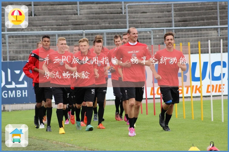 开云PC版使用指南：畅享全新功能与流畅体验