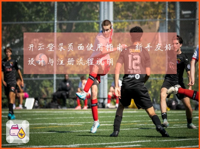 开云登录页面使用指南：新手友好设计与注册流程说明