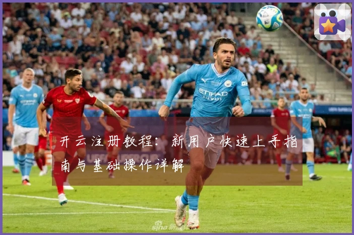 开云注册教程：新用户快速上手指南与基础操作详解