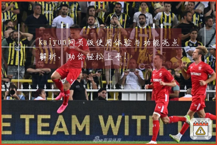 kaiyun网页版使用体验与功能亮点解析，助你轻松上手！