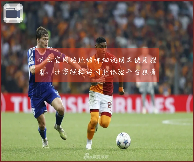 开云官网地址的详细说明及使用指南，让您轻松访问和体验平台服务