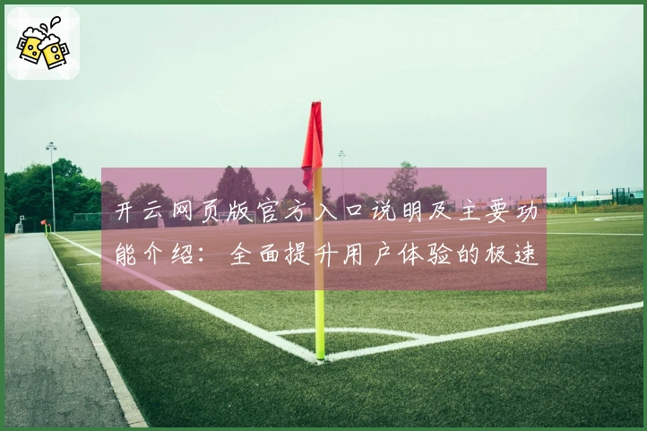 开云网页版官方入口说明及主要功能介绍：全面提升用户体验的极速指南