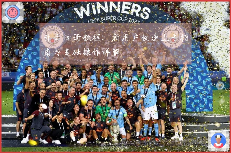 开云注册教程:新用户快速上手指南与基础操作详解