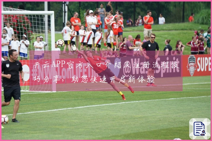 开云APP官方入口介绍及注册流程技巧分享，助您快速开启新体验