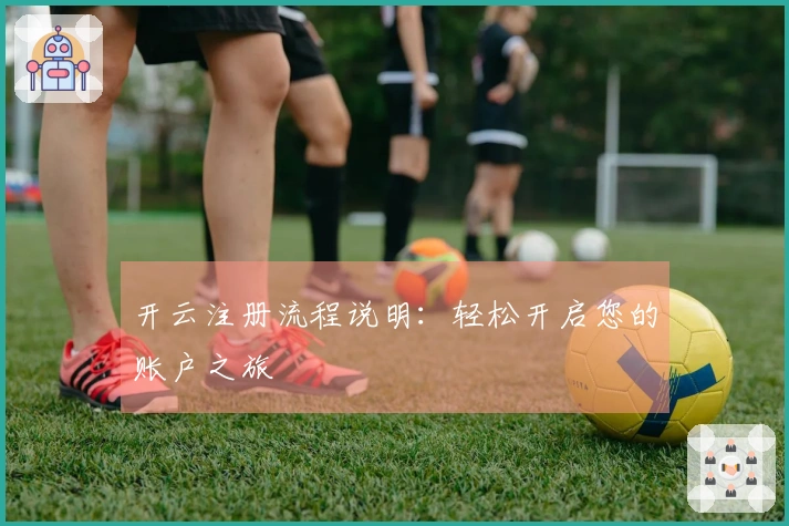 开云注册流程说明：轻松开启您的账户之旅