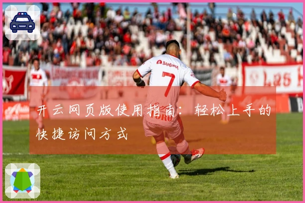 开云网页版使用指南：轻松上手的快捷访问方式
