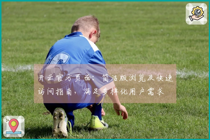 开云官方页面：简洁版浏览及快速访问指南，满足多样化用户需求