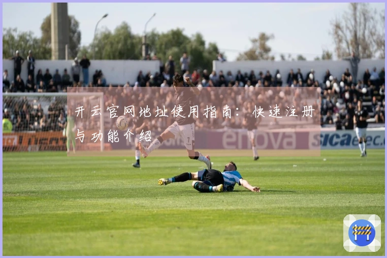 开云官网地址使用指南：快速注册与功能介绍