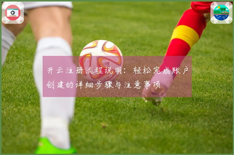 开云注册流程说明：轻松完成账户创建的详细步骤与注意事项