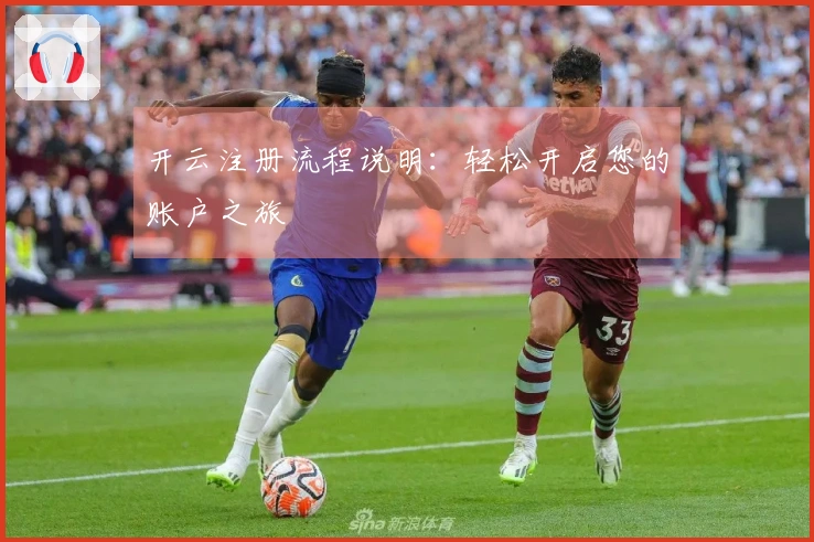 开云注册流程说明：轻松开启您的账户之旅