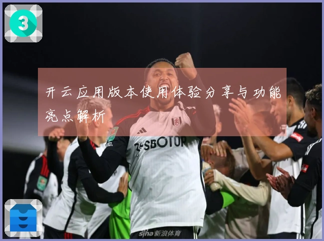 开云应用版本使用体验分享与功能亮点解析
