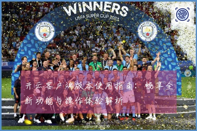 开云客户端版本使用指南：畅享全新功能与操作体验解析