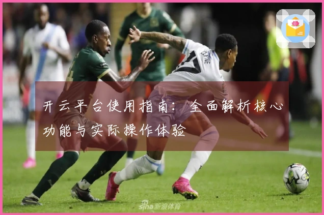 开云平台使用指南：全面解析核心功能与实际操作体验